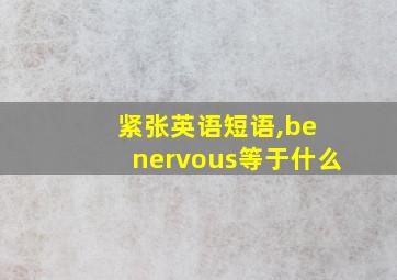 紧张英语短语,be nervous等于什么